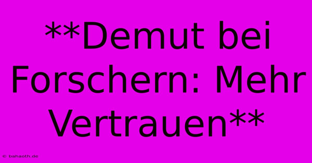 **Demut Bei Forschern: Mehr Vertrauen**