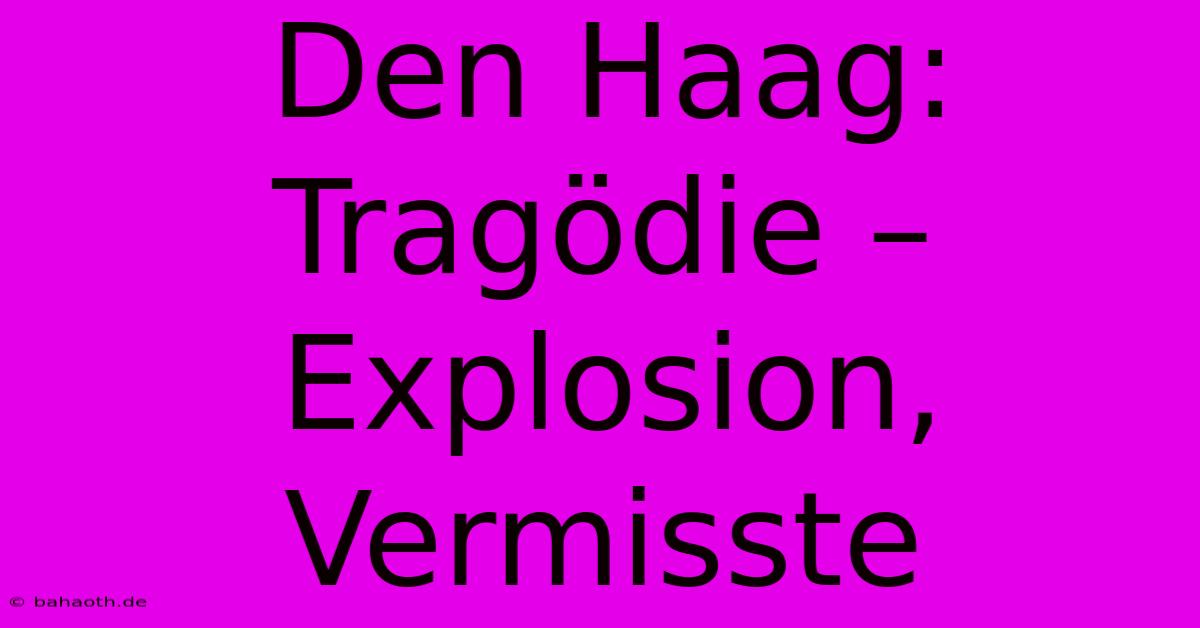 Den Haag:  Tragödie – Explosion, Vermisste