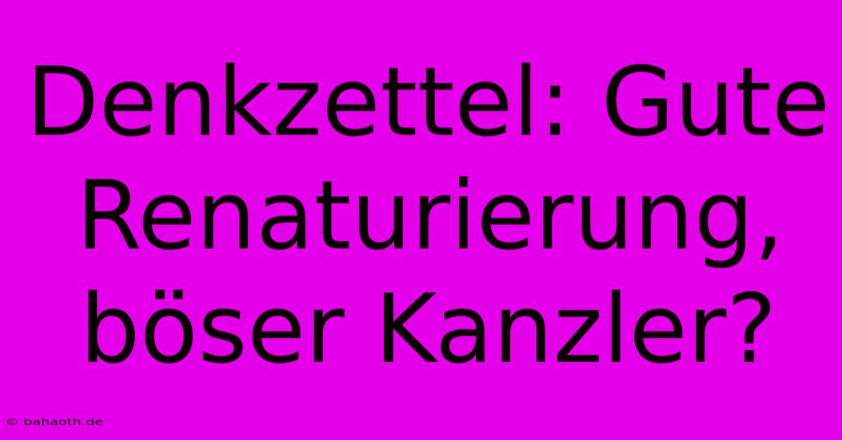 Denkzettel: Gute Renaturierung, Böser Kanzler?