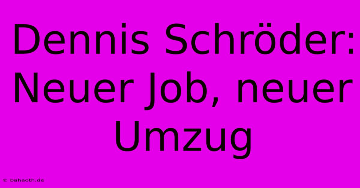 Dennis Schröder: Neuer Job, Neuer Umzug