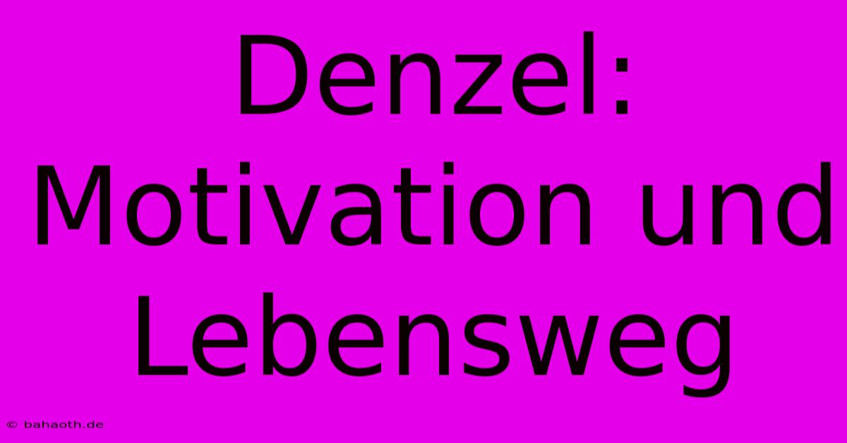 Denzel:  Motivation Und Lebensweg