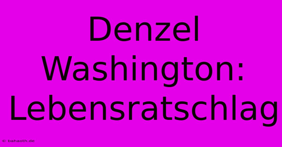 Denzel Washington:  Lebensratschlag