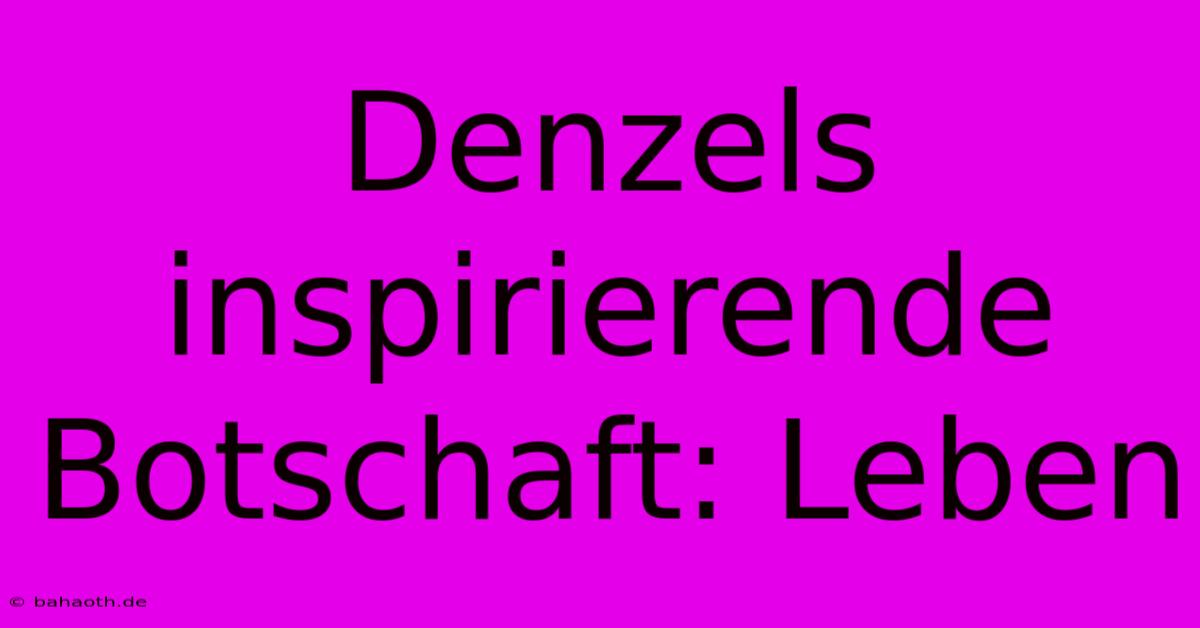 Denzels Inspirierende Botschaft: Leben