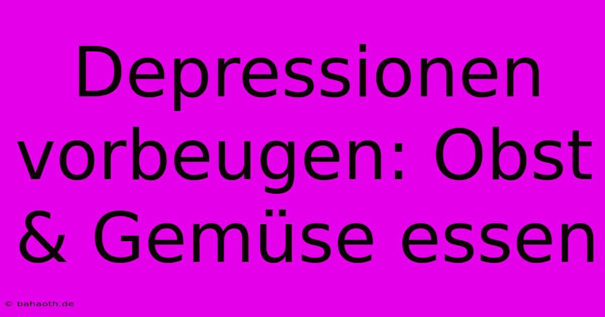 Depressionen Vorbeugen: Obst & Gemüse Essen