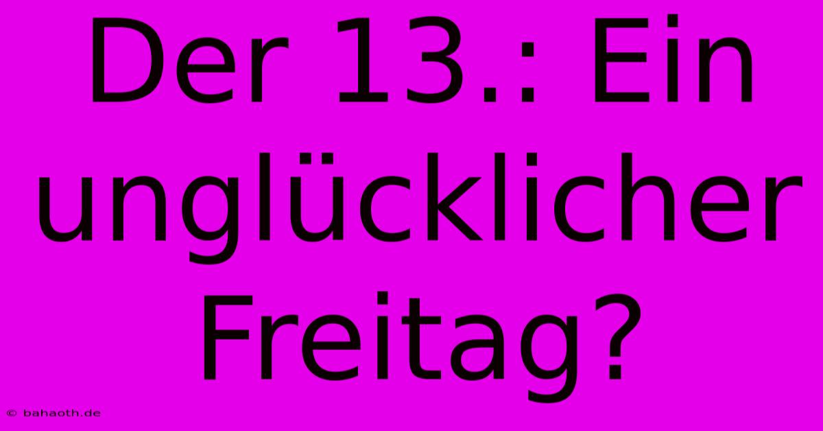 Der 13.: Ein Unglücklicher Freitag?