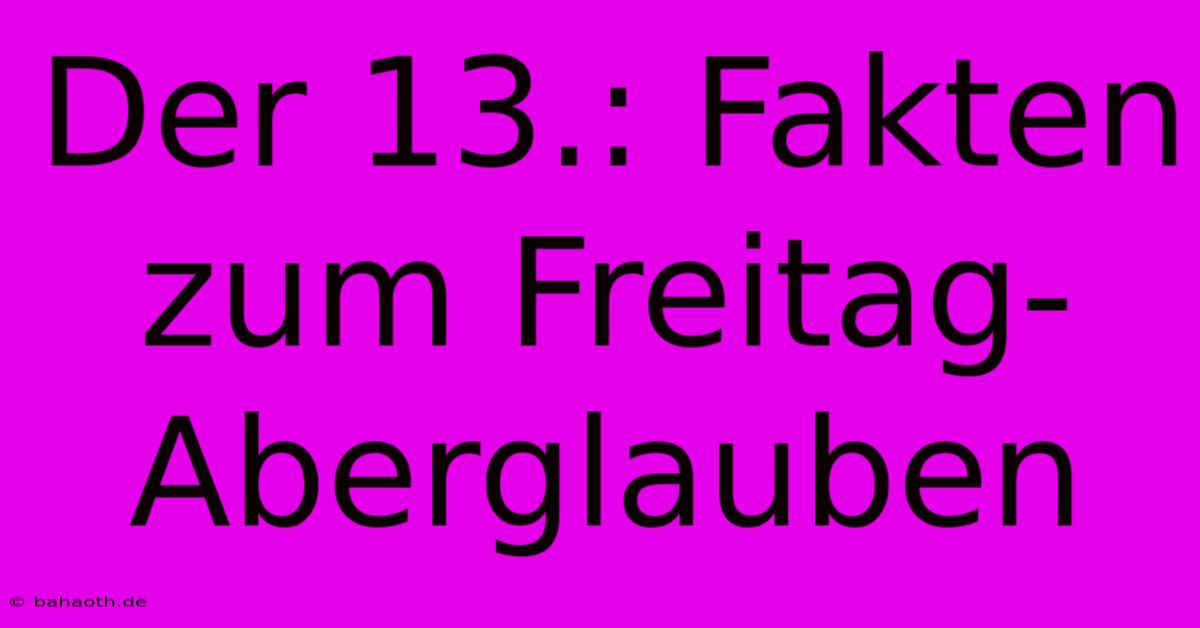 Der 13.: Fakten Zum Freitag-Aberglauben