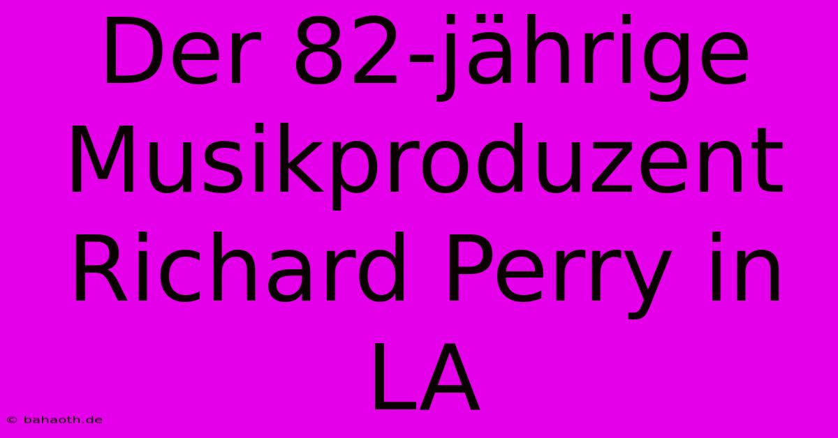 Der 82-jährige Musikproduzent Richard Perry In LA