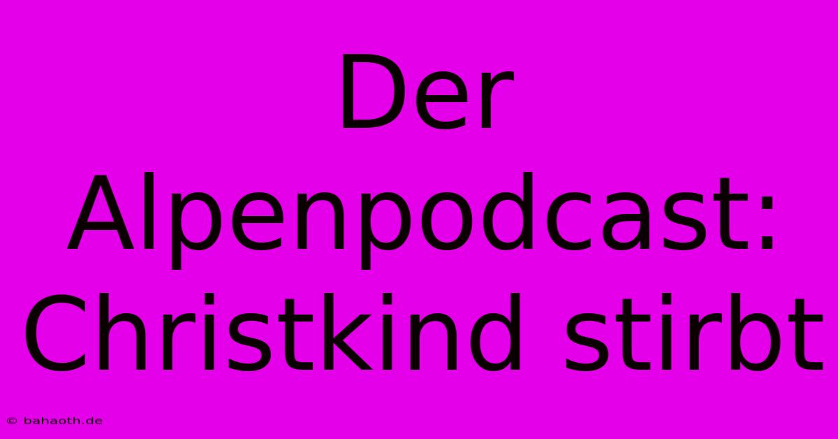 Der Alpenpodcast: Christkind Stirbt