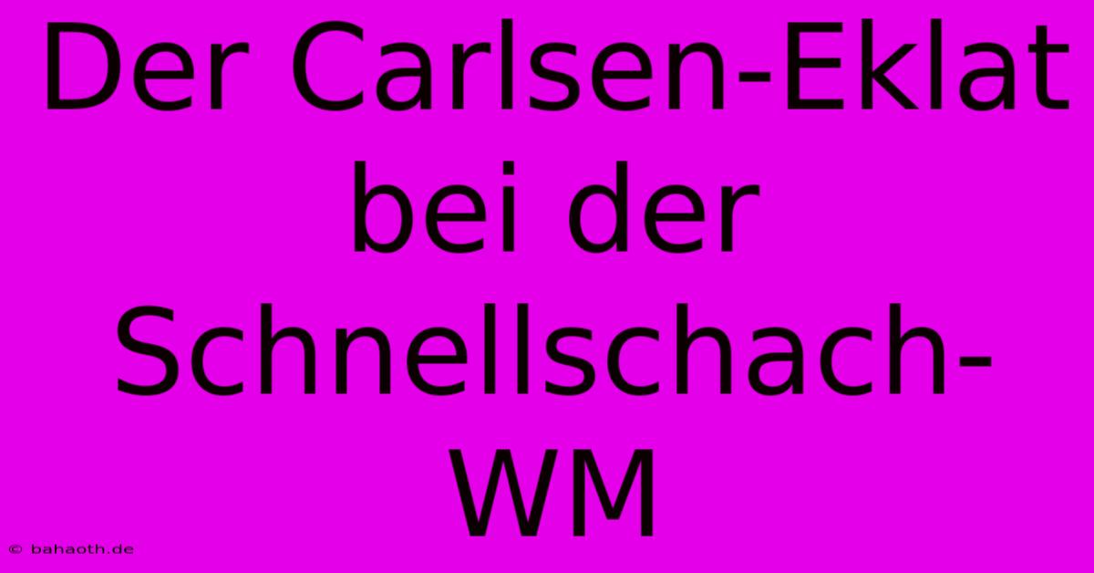 Der Carlsen-Eklat Bei Der Schnellschach-WM