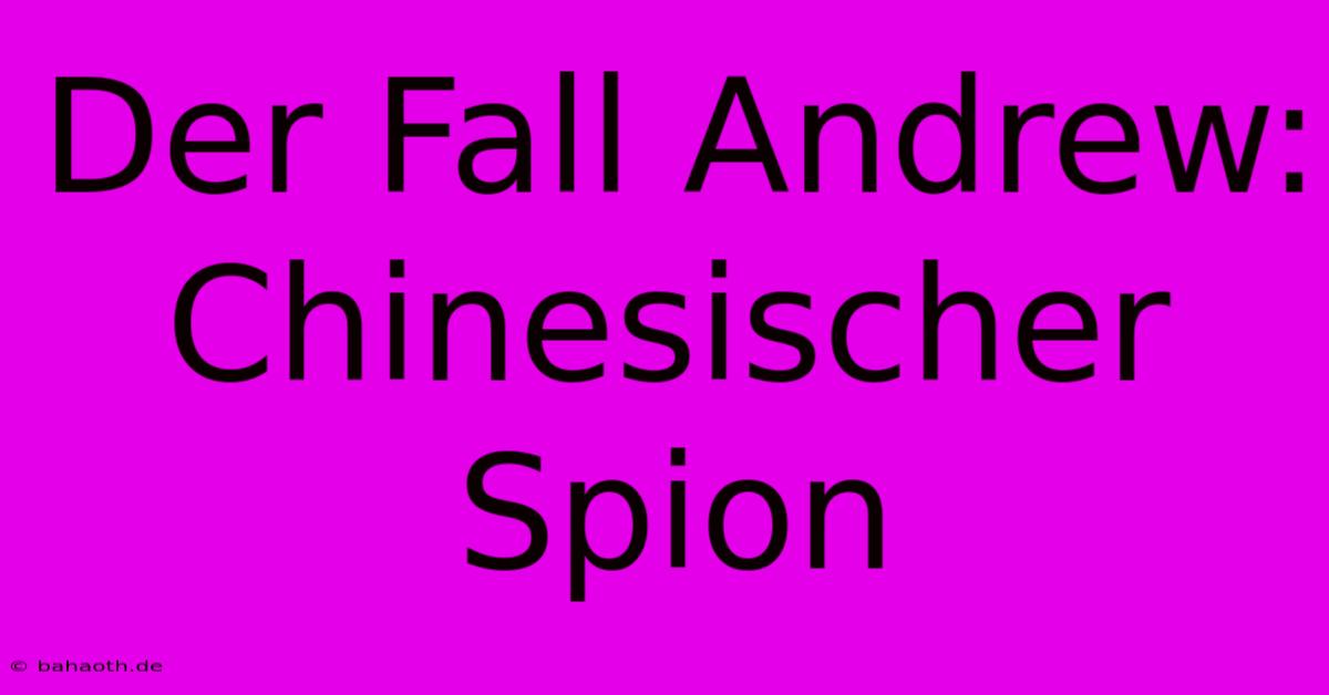 Der Fall Andrew:  Chinesischer Spion