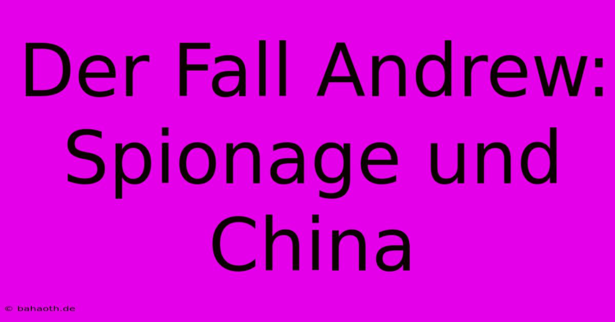 Der Fall Andrew: Spionage Und China