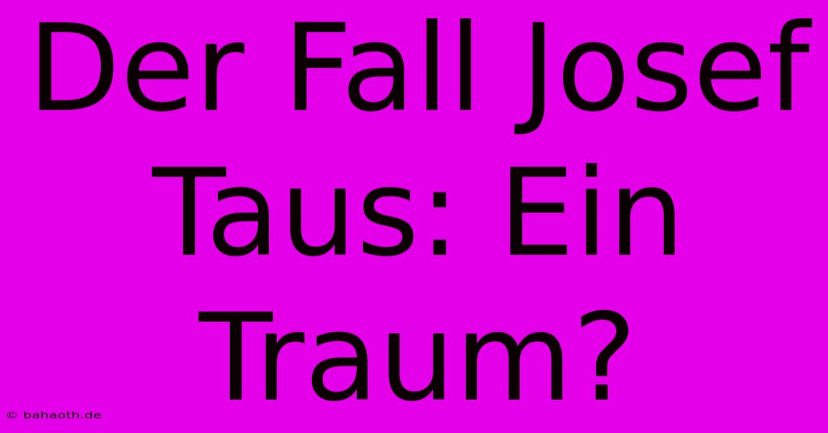 Der Fall Josef Taus: Ein Traum?