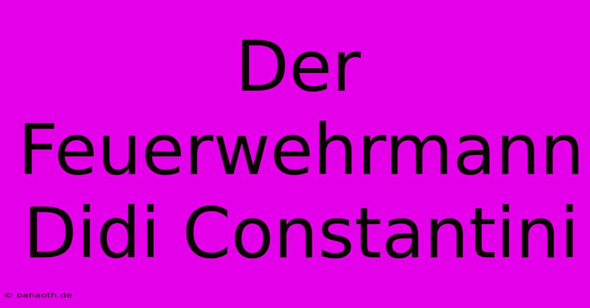 Der Feuerwehrmann Didi Constantini