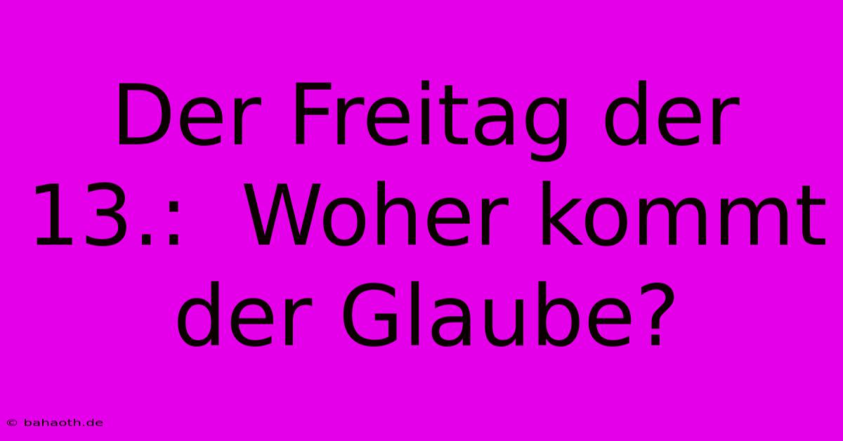 Der Freitag Der 13.:  Woher Kommt Der Glaube?