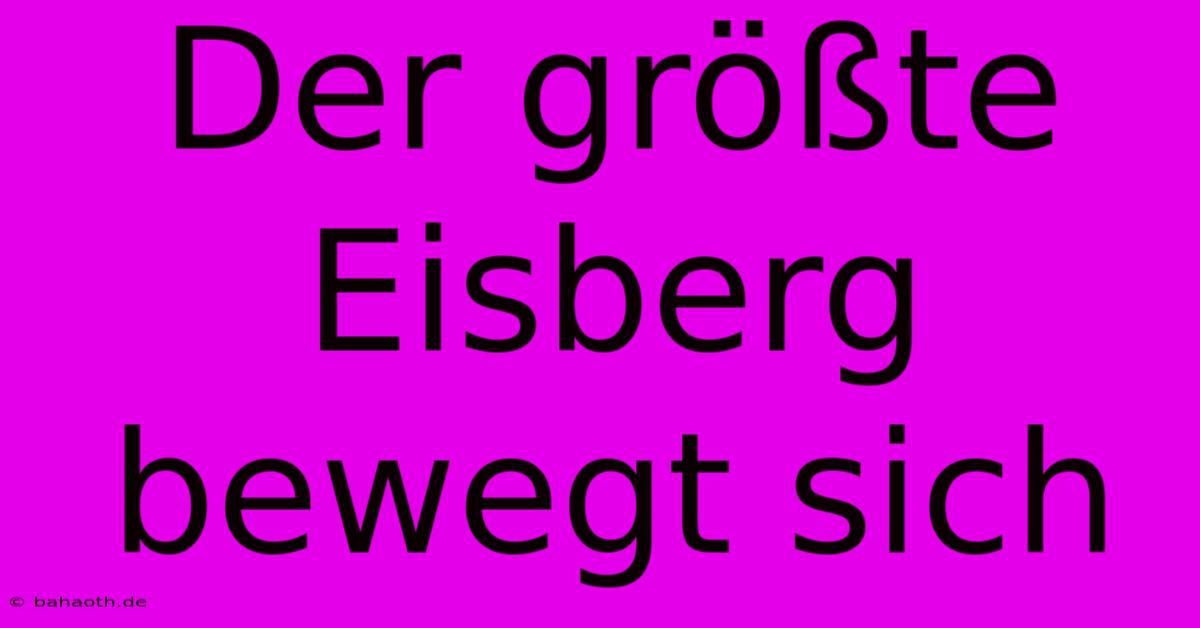 Der Größte Eisberg Bewegt Sich