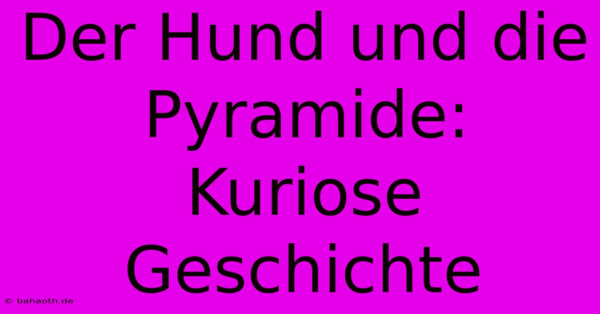 Der Hund Und Die Pyramide:  Kuriose Geschichte