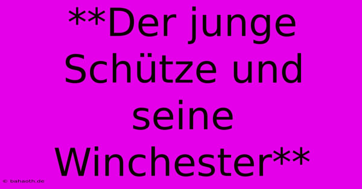 **Der Junge Schütze Und Seine Winchester**