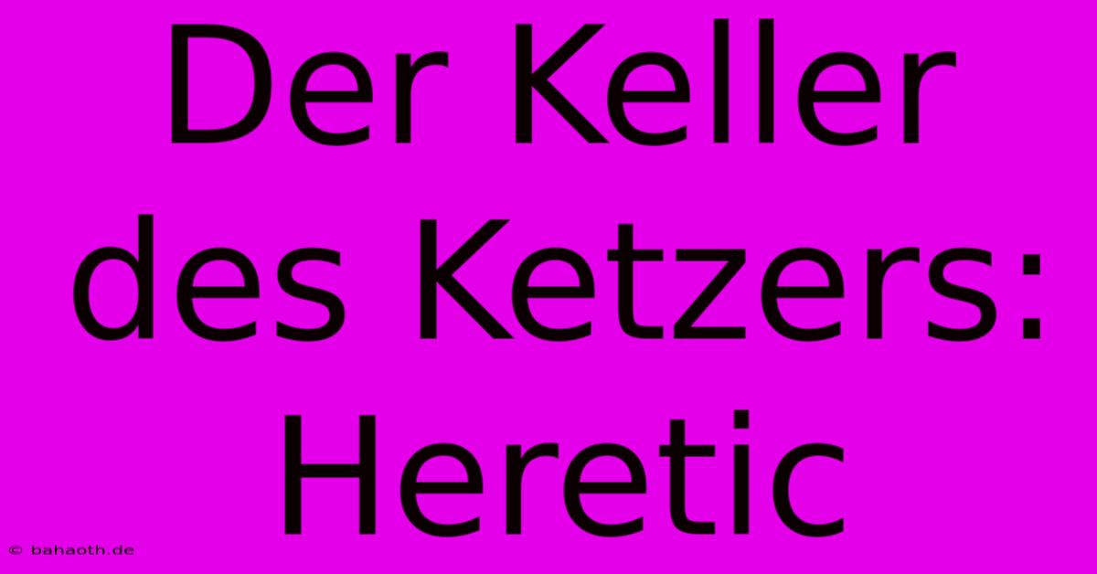 Der Keller Des Ketzers: Heretic