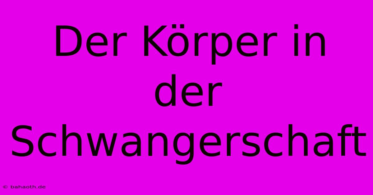 Der Körper In Der Schwangerschaft