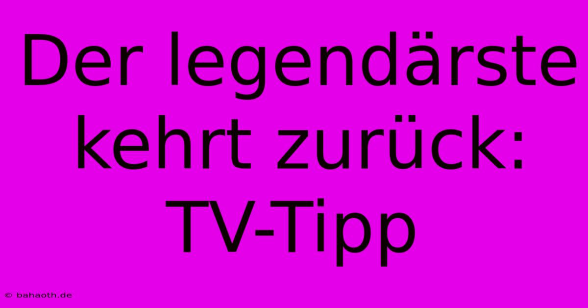 Der Legendärste Kehrt Zurück: TV-Tipp