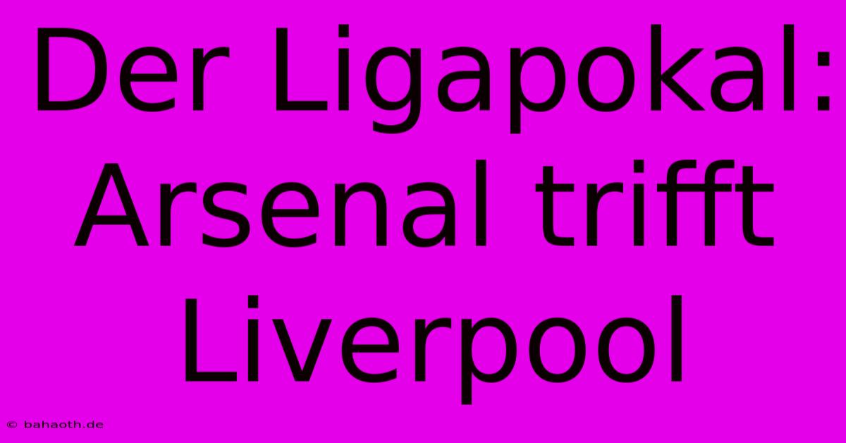 Der Ligapokal: Arsenal Trifft Liverpool