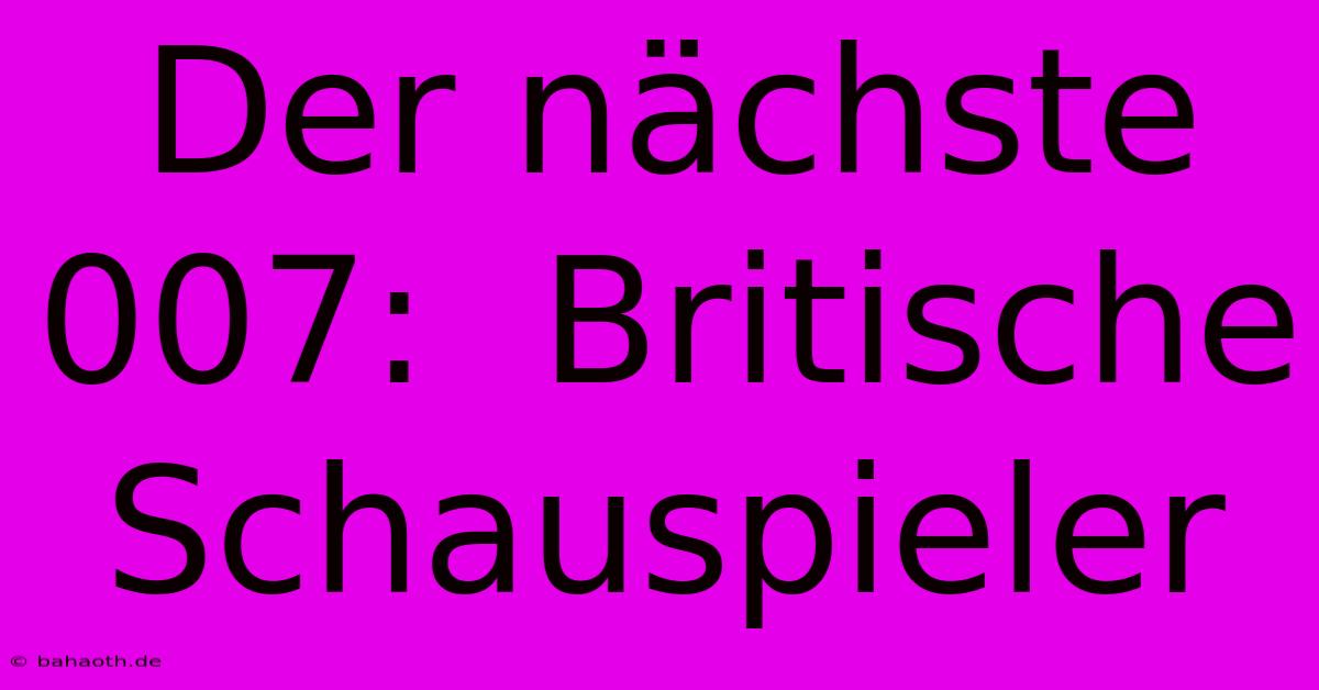 Der Nächste 007:  Britische Schauspieler