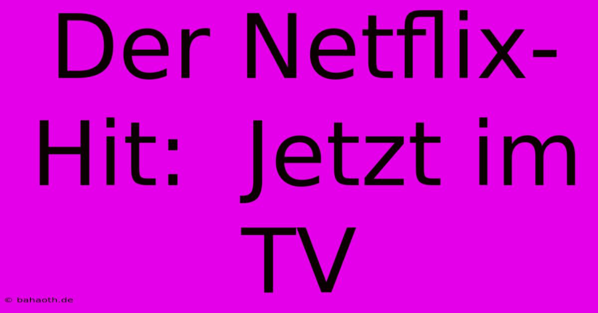 Der Netflix-Hit:  Jetzt Im TV