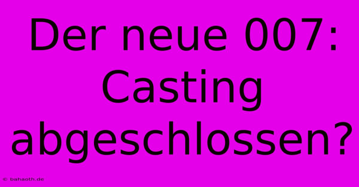 Der Neue 007:  Casting Abgeschlossen?