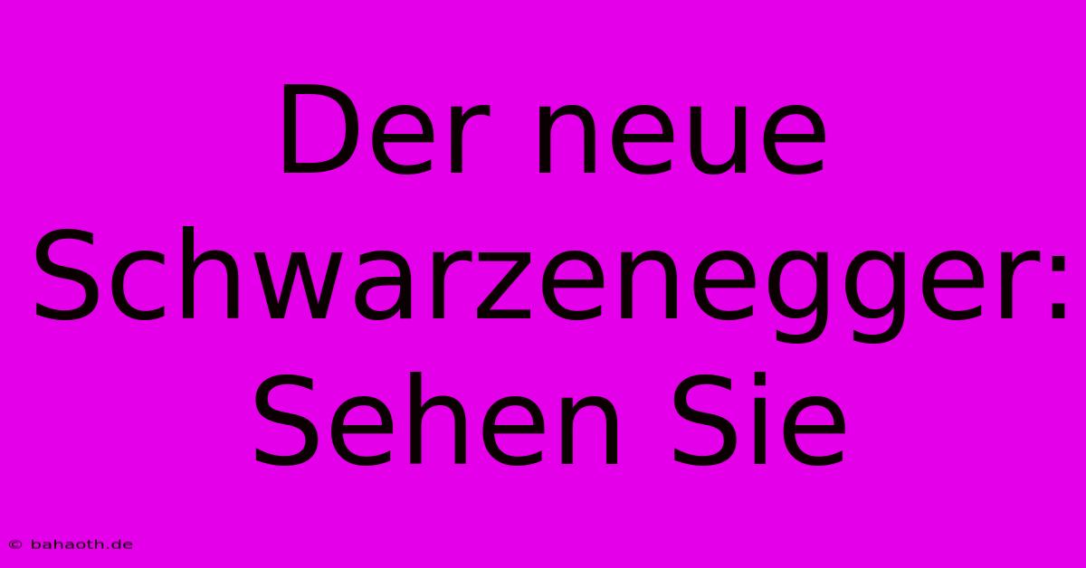 Der Neue Schwarzenegger: Sehen Sie