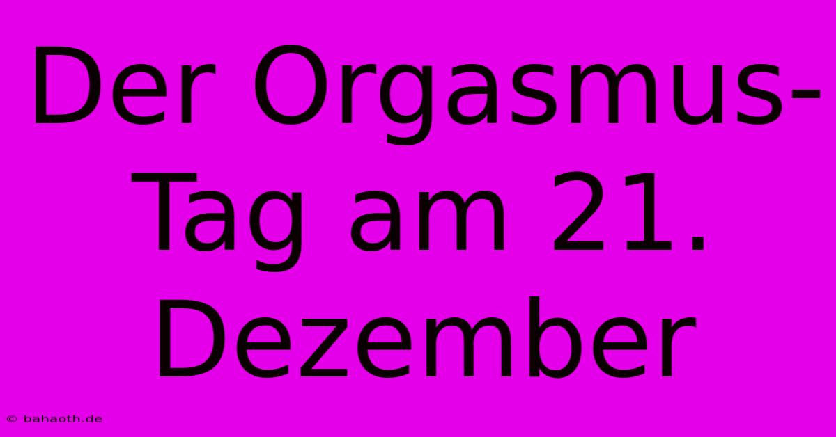 Der Orgasmus-Tag Am 21. Dezember