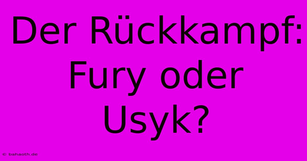 Der Rückkampf: Fury Oder Usyk?