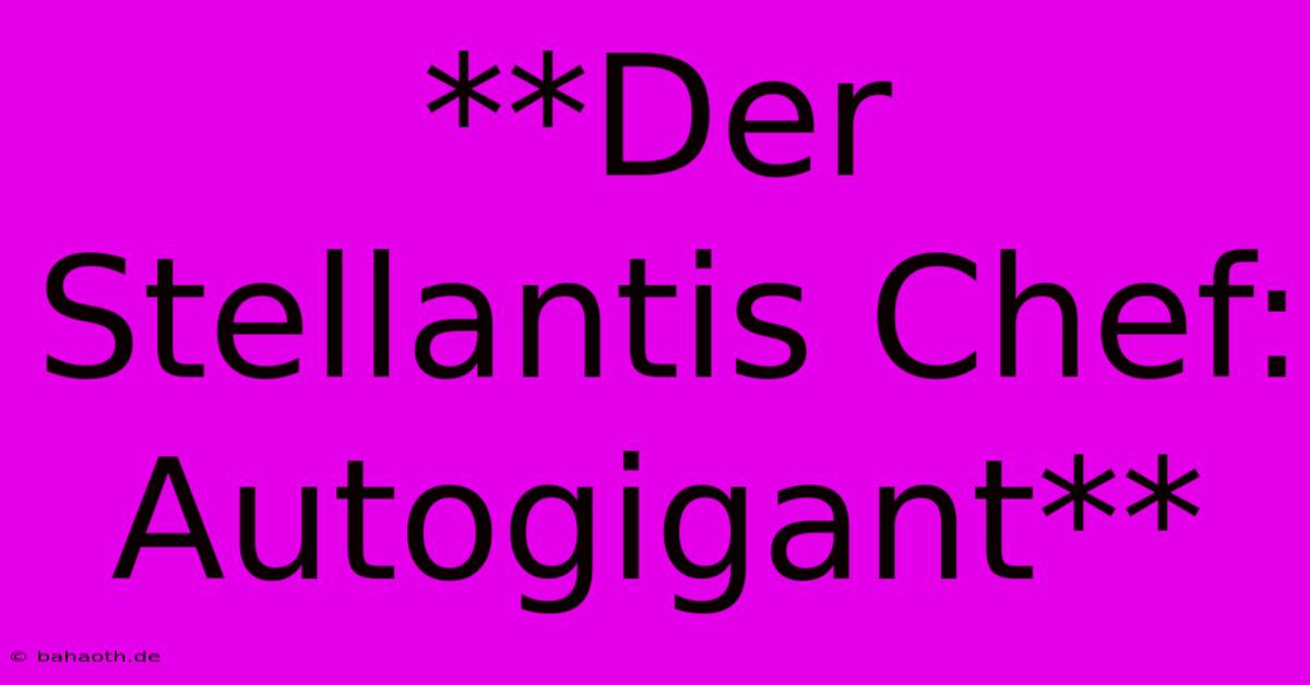 **Der Stellantis Chef:  Autogigant**