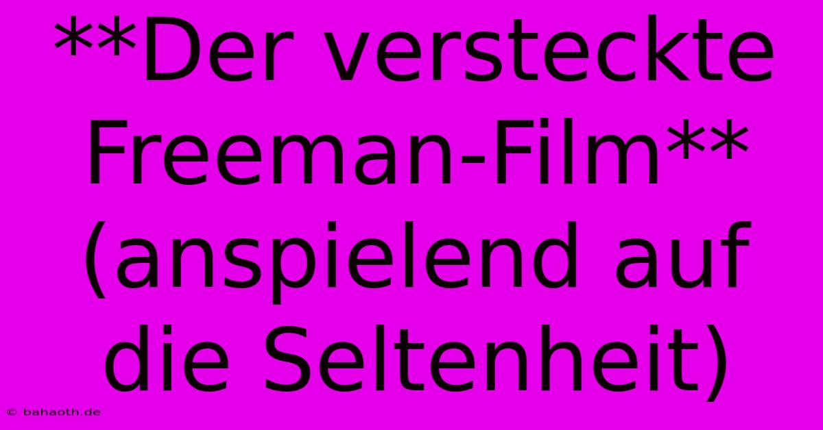 **Der Versteckte Freeman-Film** (anspielend Auf Die Seltenheit)