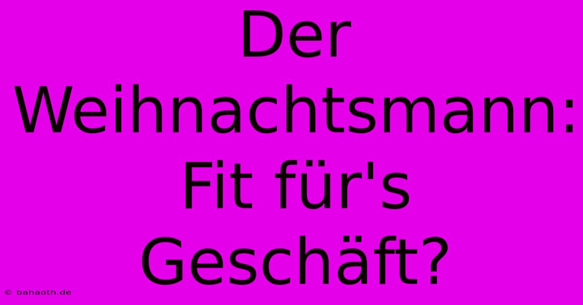 Der Weihnachtsmann: Fit Für's Geschäft?