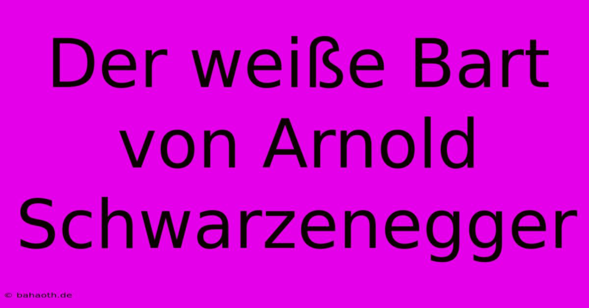 Der Weiße Bart Von Arnold Schwarzenegger