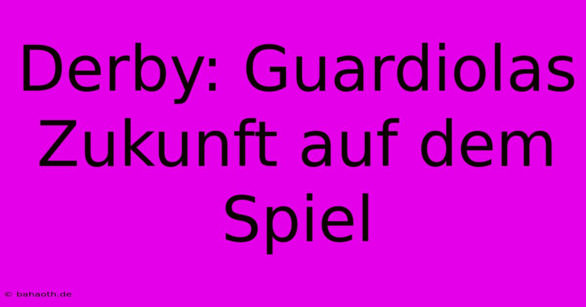 Derby: Guardiolas Zukunft Auf Dem Spiel