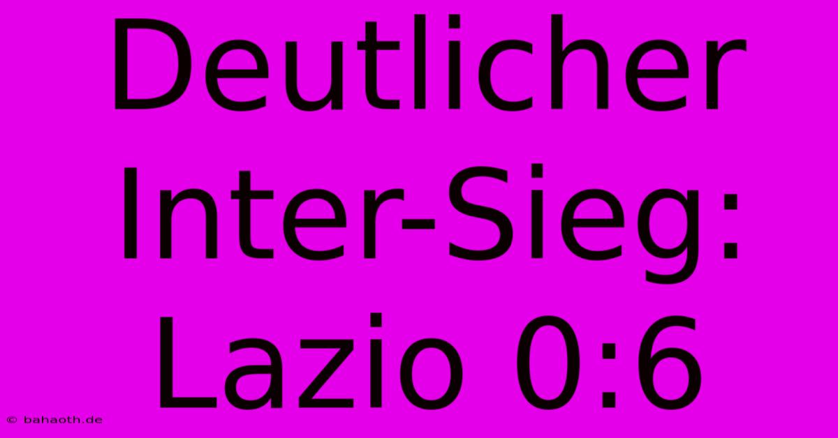 Deutlicher Inter-Sieg: Lazio 0:6