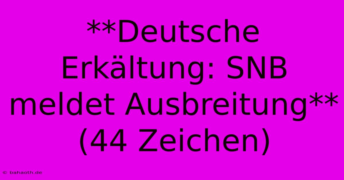 **Deutsche Erkältung: SNB Meldet Ausbreitung** (44 Zeichen)