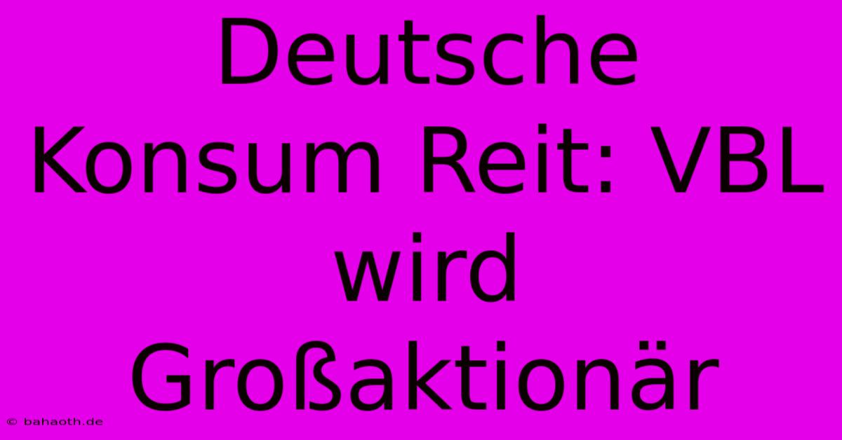 Deutsche Konsum Reit: VBL Wird Großaktionär