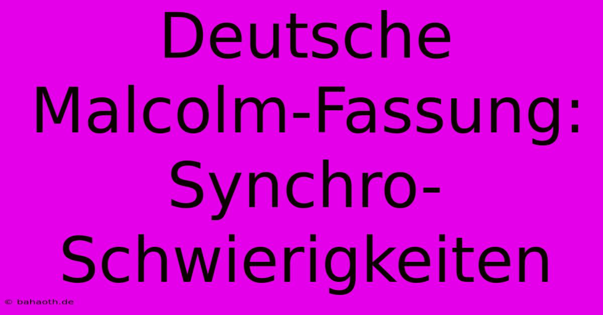 Deutsche Malcolm-Fassung:  Synchro-Schwierigkeiten