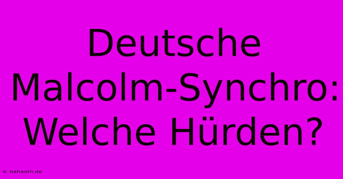 Deutsche Malcolm-Synchro:  Welche Hürden?