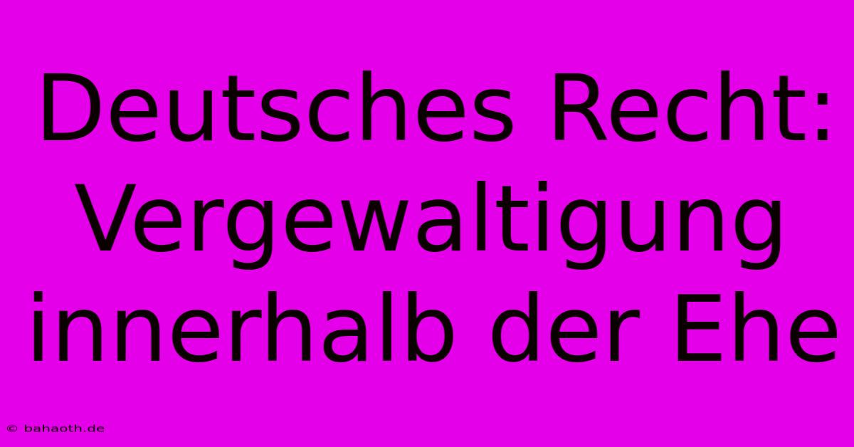 Deutsches Recht: Vergewaltigung Innerhalb Der Ehe