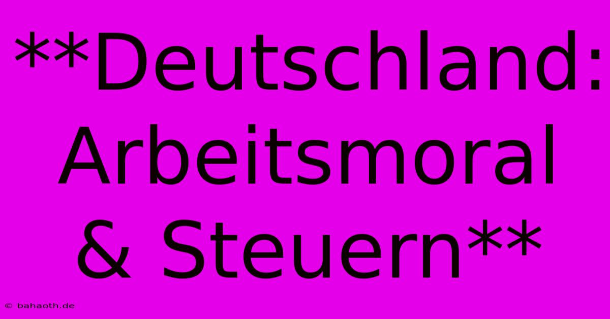 **Deutschland:  Arbeitsmoral & Steuern**