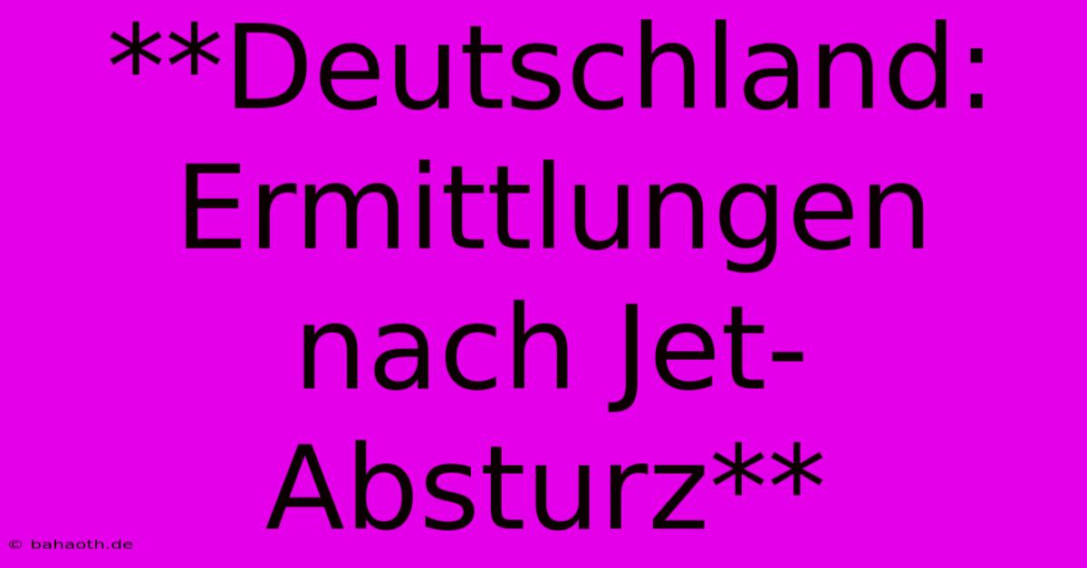 **Deutschland: Ermittlungen Nach Jet-Absturz**