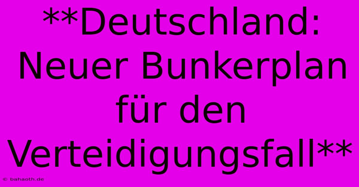 **Deutschland: Neuer Bunkerplan Für Den Verteidigungsfall**