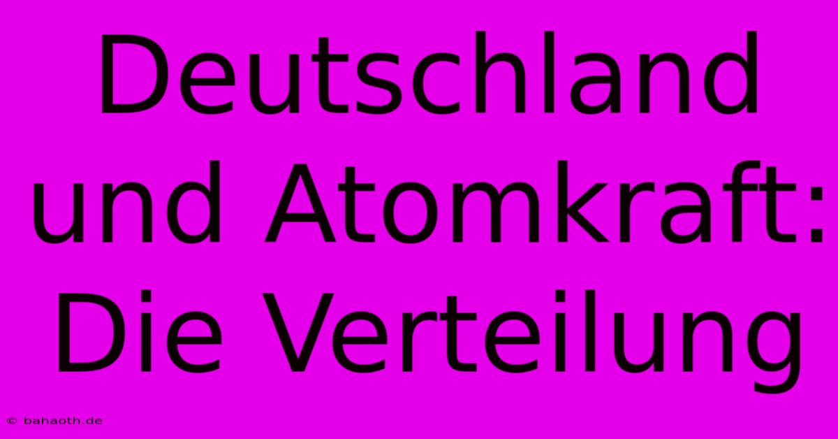 Deutschland Und Atomkraft:  Die Verteilung