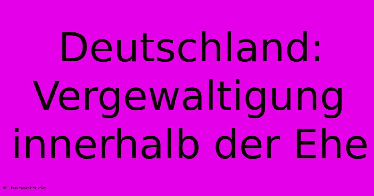 Deutschland: Vergewaltigung Innerhalb Der Ehe