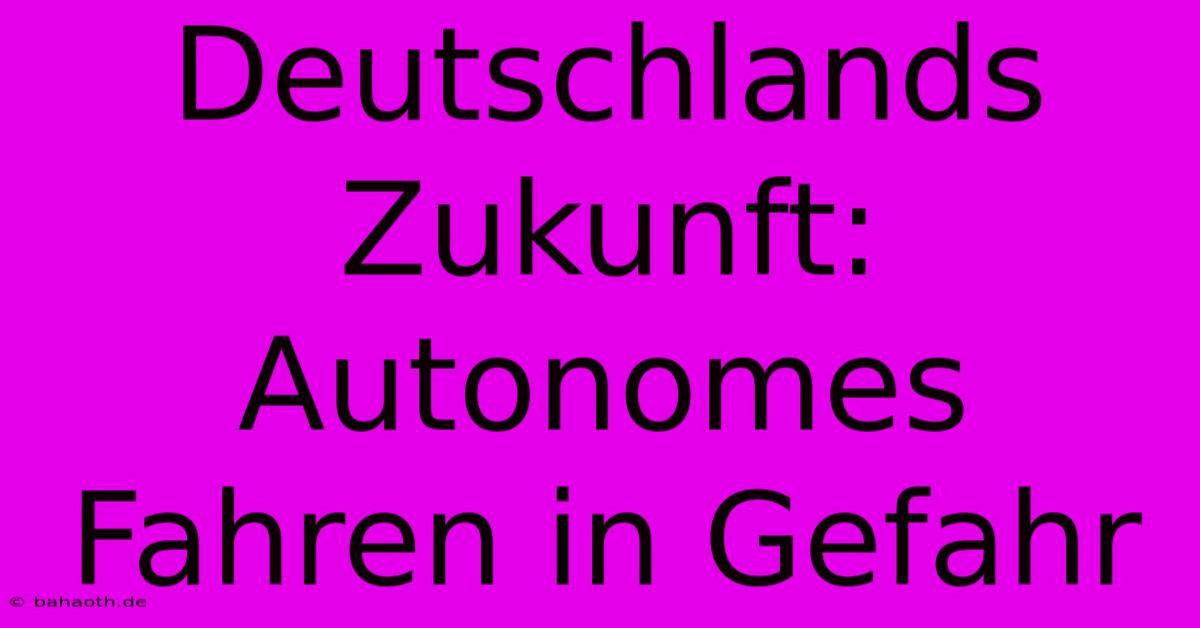 Deutschlands Zukunft: Autonomes Fahren In Gefahr