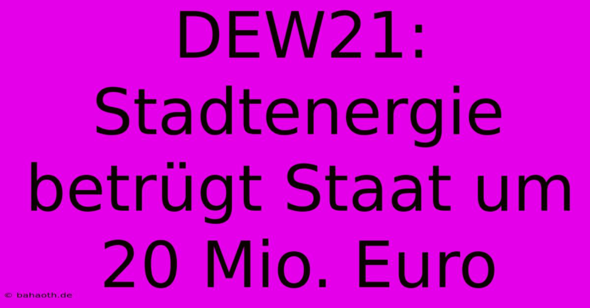 DEW21: Stadtenergie Betrügt Staat Um 20 Mio. Euro