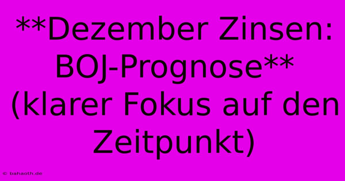 **Dezember Zinsen: BOJ-Prognose** (klarer Fokus Auf Den Zeitpunkt)